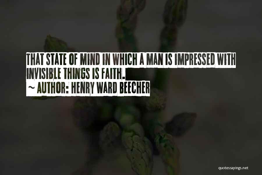 Henry Ward Beecher Quotes: That State Of Mind In Which A Man Is Impressed With Invisible Things Is Faith.