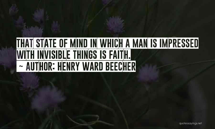 Henry Ward Beecher Quotes: That State Of Mind In Which A Man Is Impressed With Invisible Things Is Faith.