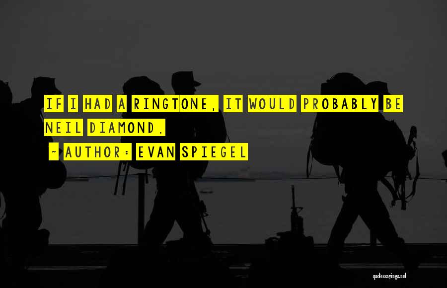 Evan Spiegel Quotes: If I Had A Ringtone, It Would Probably Be Neil Diamond.