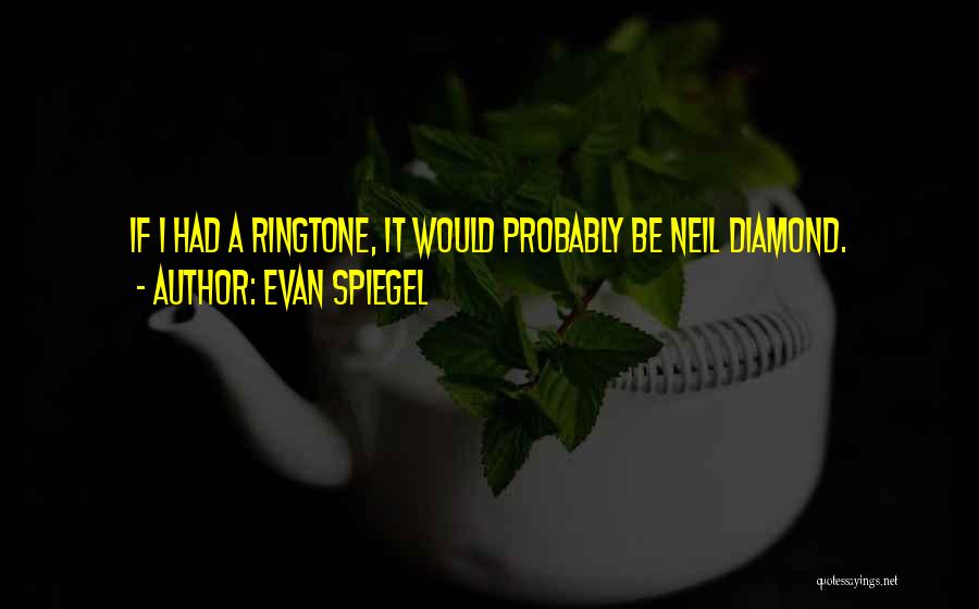 Evan Spiegel Quotes: If I Had A Ringtone, It Would Probably Be Neil Diamond.