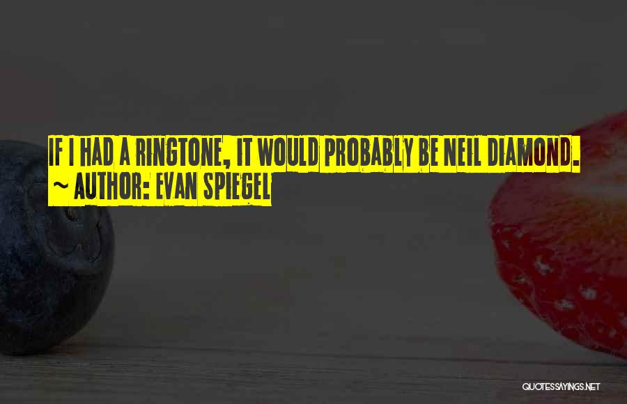 Evan Spiegel Quotes: If I Had A Ringtone, It Would Probably Be Neil Diamond.