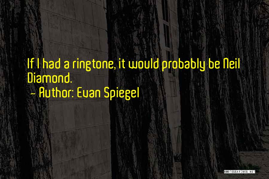 Evan Spiegel Quotes: If I Had A Ringtone, It Would Probably Be Neil Diamond.