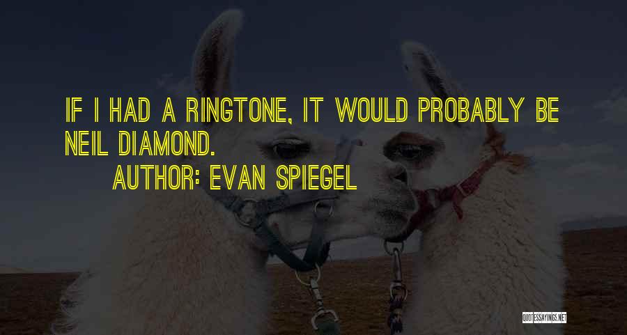 Evan Spiegel Quotes: If I Had A Ringtone, It Would Probably Be Neil Diamond.