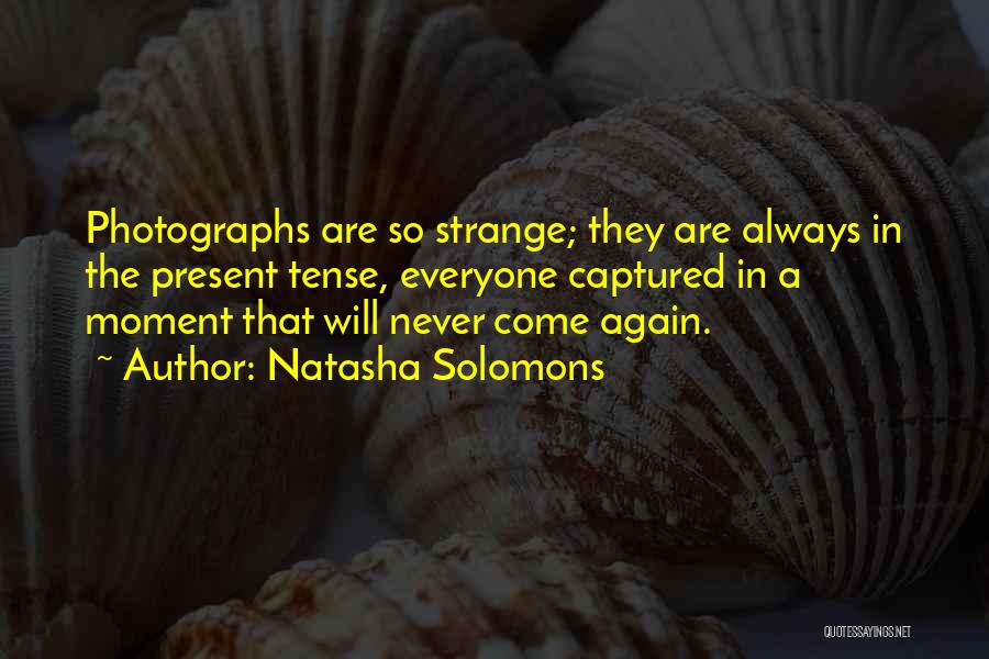 Natasha Solomons Quotes: Photographs Are So Strange; They Are Always In The Present Tense, Everyone Captured In A Moment That Will Never Come