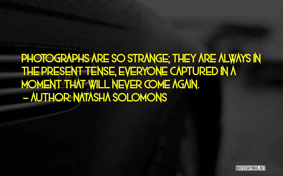 Natasha Solomons Quotes: Photographs Are So Strange; They Are Always In The Present Tense, Everyone Captured In A Moment That Will Never Come