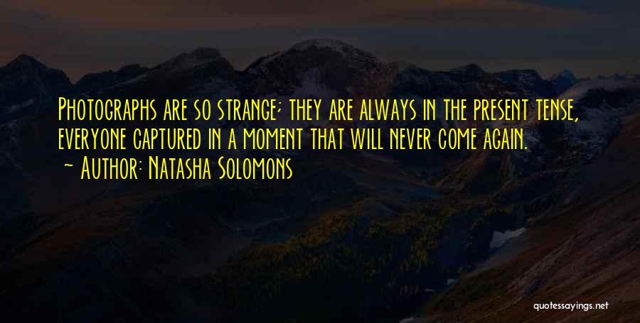 Natasha Solomons Quotes: Photographs Are So Strange; They Are Always In The Present Tense, Everyone Captured In A Moment That Will Never Come