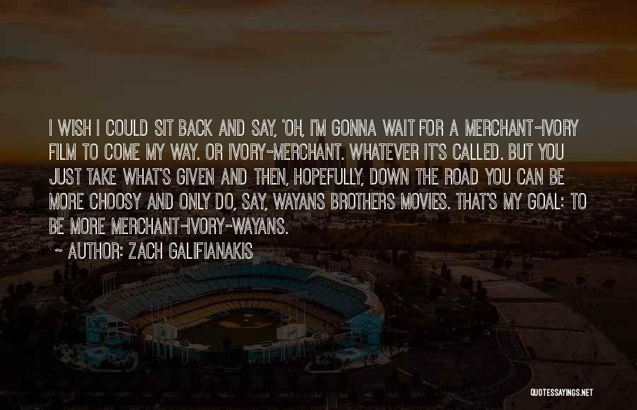 Zach Galifianakis Quotes: I Wish I Could Sit Back And Say, 'oh, I'm Gonna Wait For A Merchant-ivory Film To Come My Way.