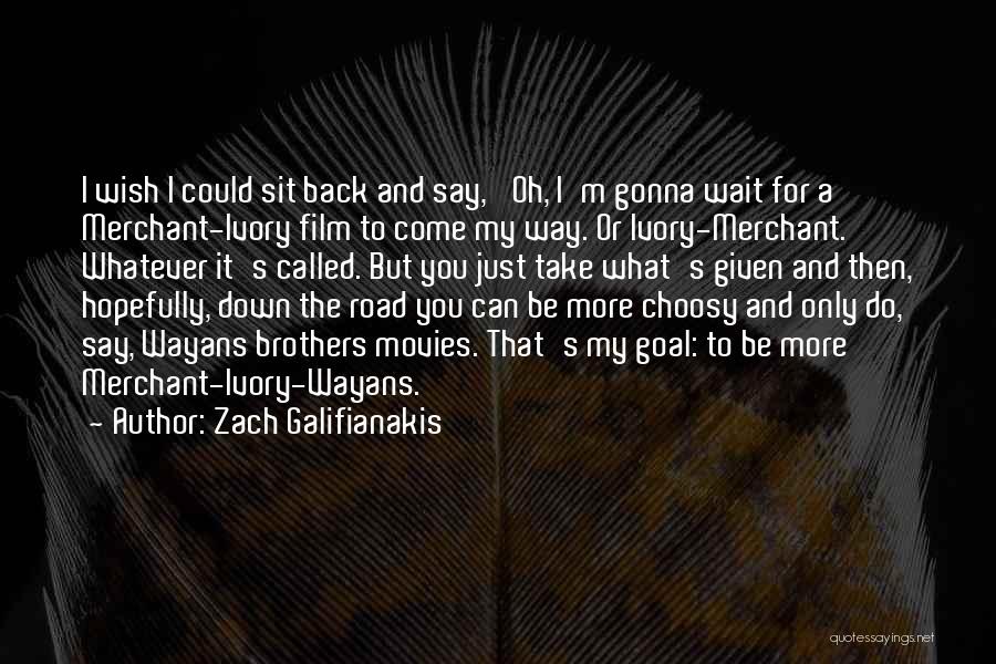 Zach Galifianakis Quotes: I Wish I Could Sit Back And Say, 'oh, I'm Gonna Wait For A Merchant-ivory Film To Come My Way.