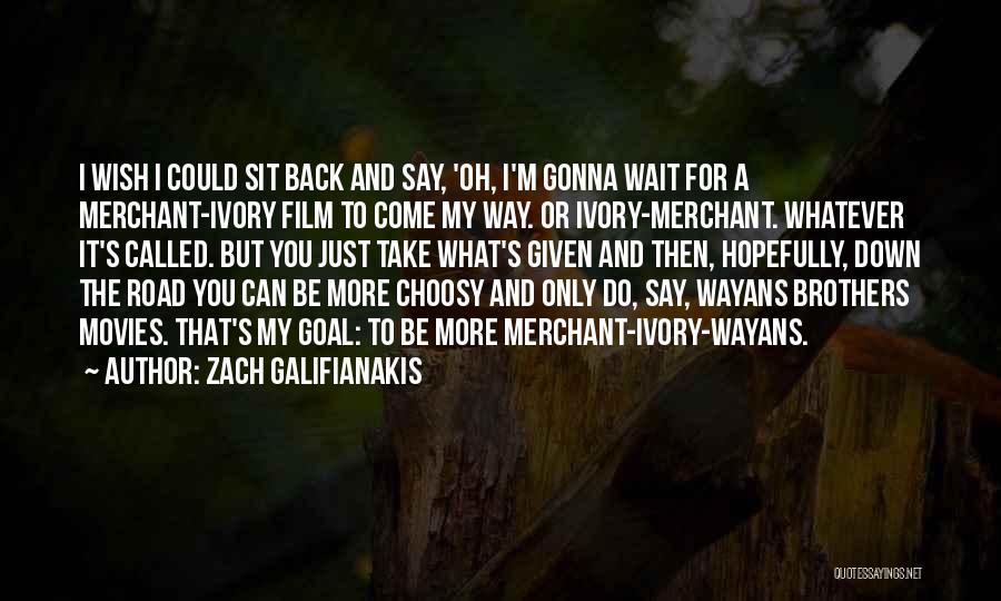 Zach Galifianakis Quotes: I Wish I Could Sit Back And Say, 'oh, I'm Gonna Wait For A Merchant-ivory Film To Come My Way.