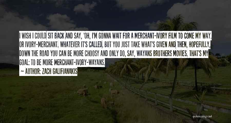 Zach Galifianakis Quotes: I Wish I Could Sit Back And Say, 'oh, I'm Gonna Wait For A Merchant-ivory Film To Come My Way.