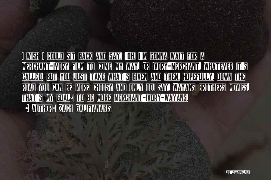 Zach Galifianakis Quotes: I Wish I Could Sit Back And Say, 'oh, I'm Gonna Wait For A Merchant-ivory Film To Come My Way.