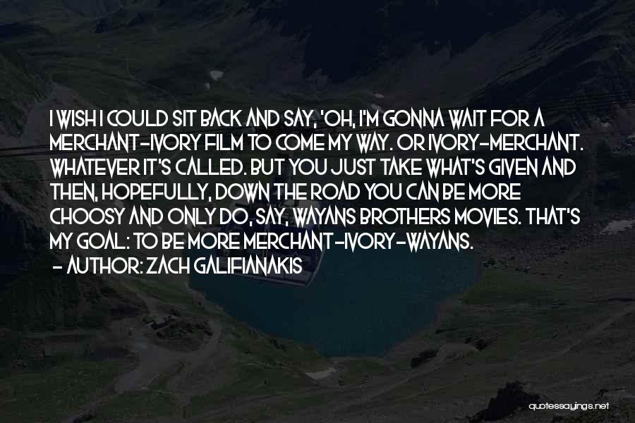 Zach Galifianakis Quotes: I Wish I Could Sit Back And Say, 'oh, I'm Gonna Wait For A Merchant-ivory Film To Come My Way.