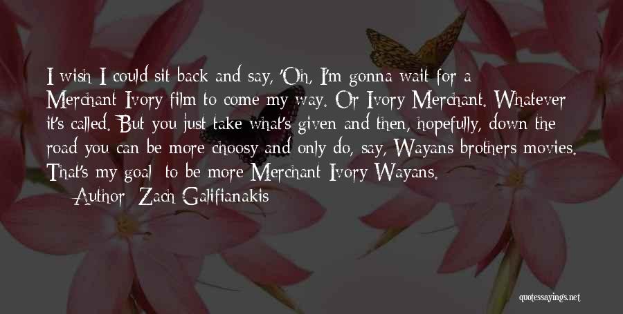 Zach Galifianakis Quotes: I Wish I Could Sit Back And Say, 'oh, I'm Gonna Wait For A Merchant-ivory Film To Come My Way.