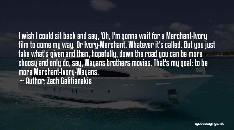 Zach Galifianakis Quotes: I Wish I Could Sit Back And Say, 'oh, I'm Gonna Wait For A Merchant-ivory Film To Come My Way.