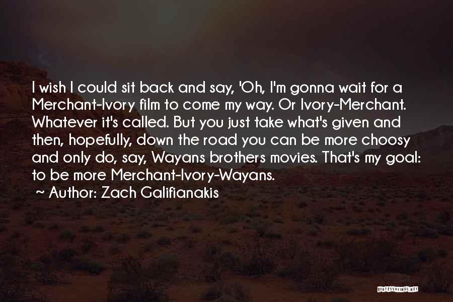 Zach Galifianakis Quotes: I Wish I Could Sit Back And Say, 'oh, I'm Gonna Wait For A Merchant-ivory Film To Come My Way.