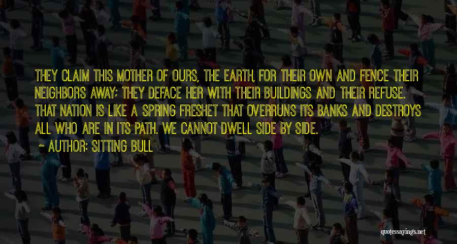 Sitting Bull Quotes: They Claim This Mother Of Ours, The Earth, For Their Own And Fence Their Neighbors Away; They Deface Her With