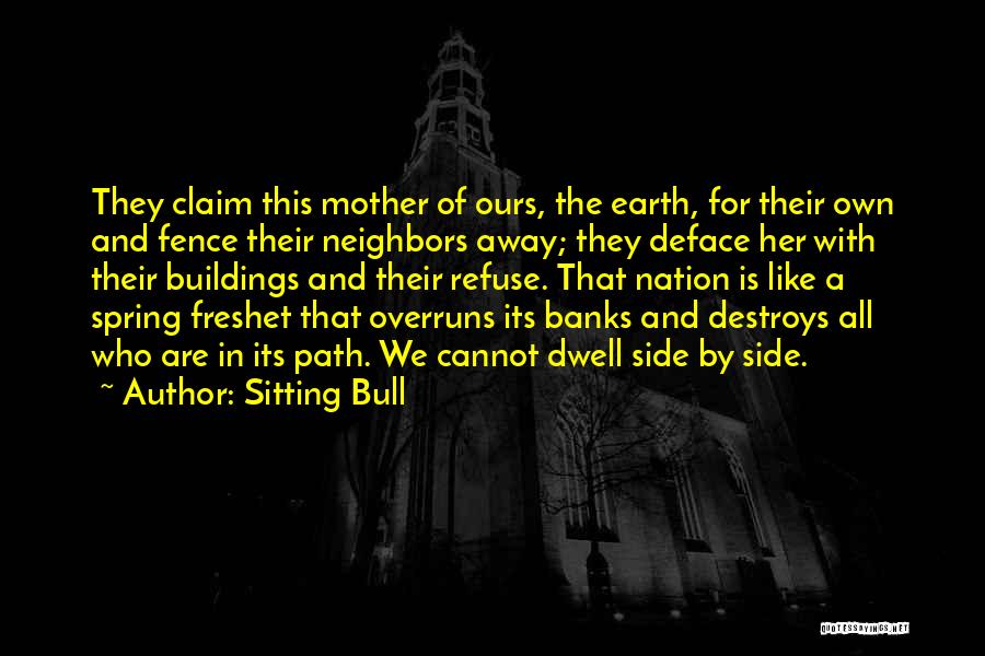 Sitting Bull Quotes: They Claim This Mother Of Ours, The Earth, For Their Own And Fence Their Neighbors Away; They Deface Her With