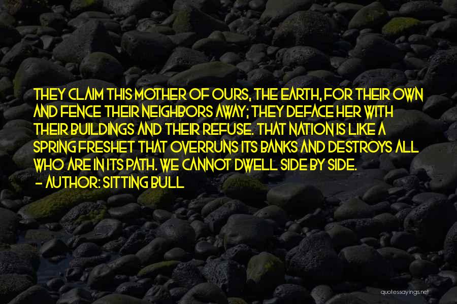 Sitting Bull Quotes: They Claim This Mother Of Ours, The Earth, For Their Own And Fence Their Neighbors Away; They Deface Her With