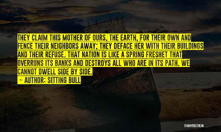 Sitting Bull Quotes: They Claim This Mother Of Ours, The Earth, For Their Own And Fence Their Neighbors Away; They Deface Her With