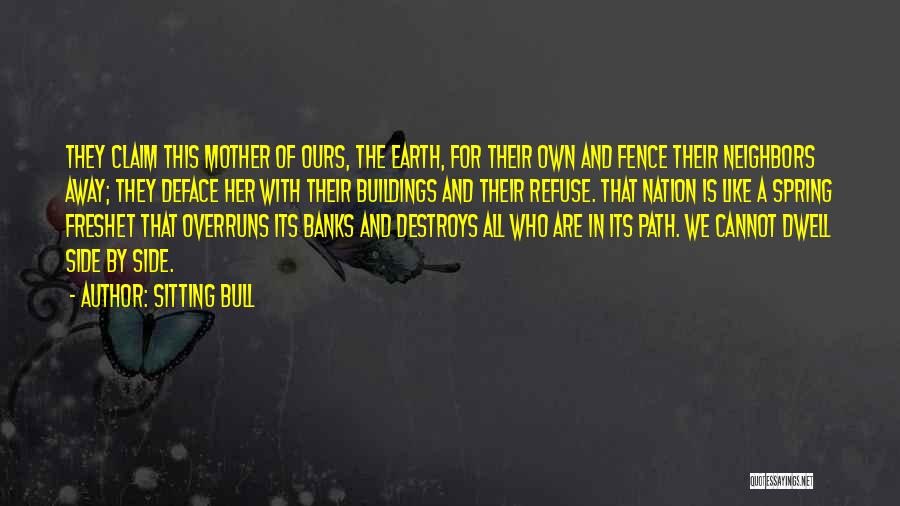 Sitting Bull Quotes: They Claim This Mother Of Ours, The Earth, For Their Own And Fence Their Neighbors Away; They Deface Her With