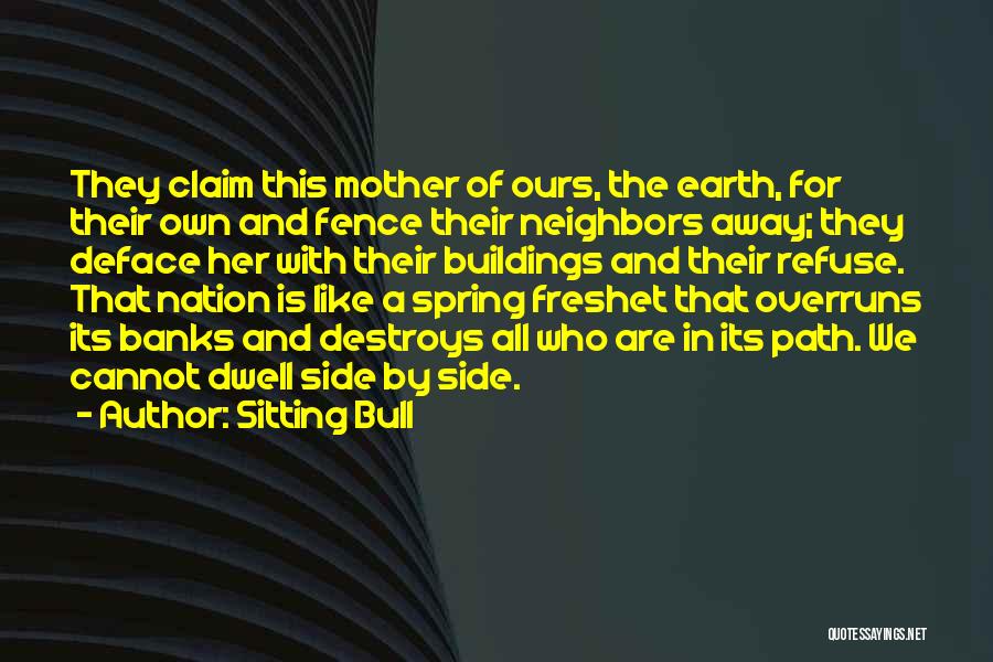 Sitting Bull Quotes: They Claim This Mother Of Ours, The Earth, For Their Own And Fence Their Neighbors Away; They Deface Her With