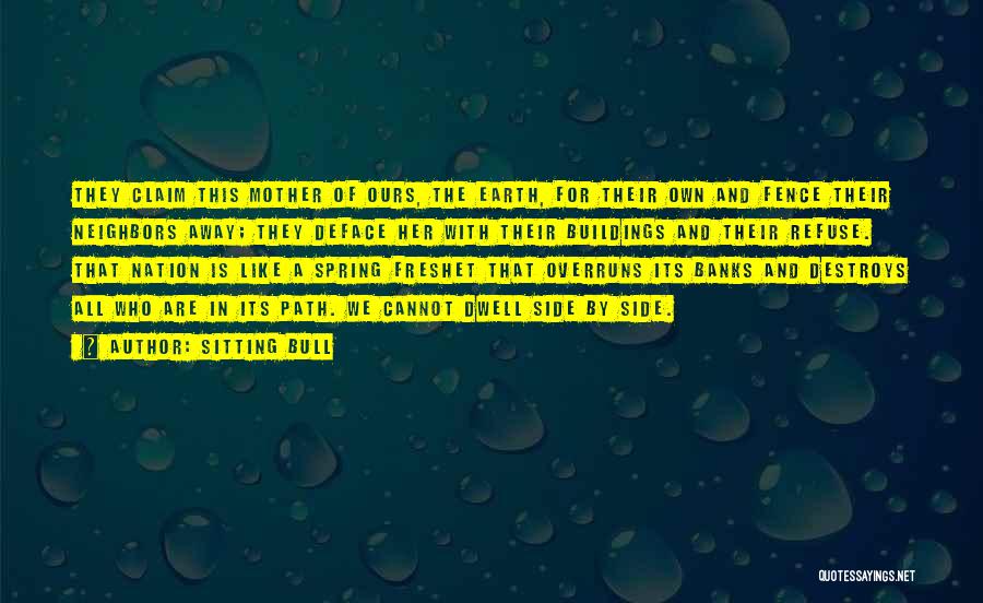 Sitting Bull Quotes: They Claim This Mother Of Ours, The Earth, For Their Own And Fence Their Neighbors Away; They Deface Her With