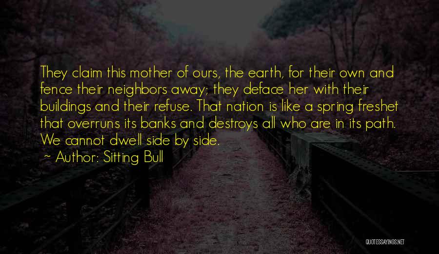 Sitting Bull Quotes: They Claim This Mother Of Ours, The Earth, For Their Own And Fence Their Neighbors Away; They Deface Her With