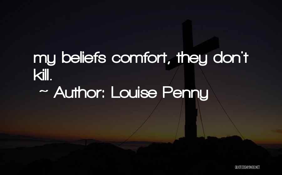 Louise Penny Quotes: My Beliefs Comfort, They Don't Kill.