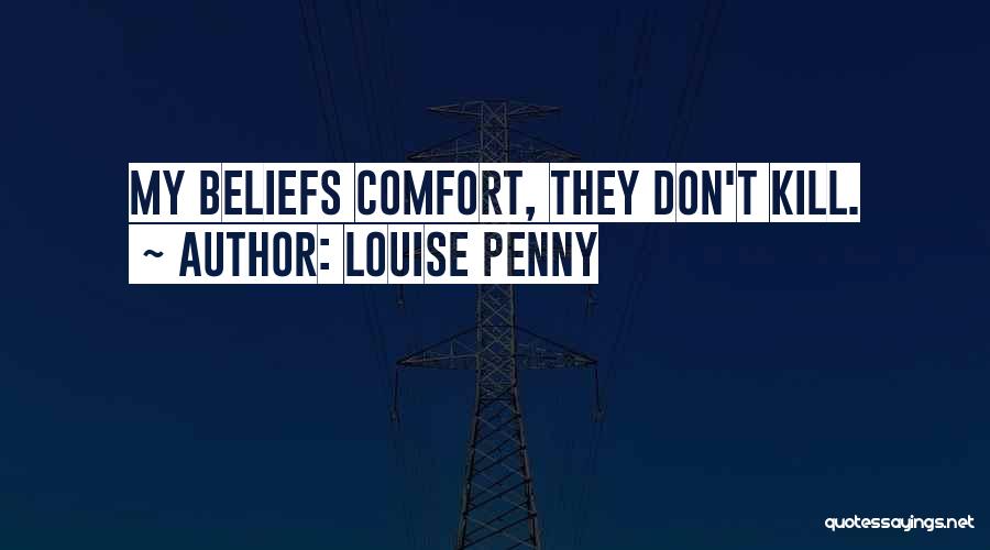 Louise Penny Quotes: My Beliefs Comfort, They Don't Kill.