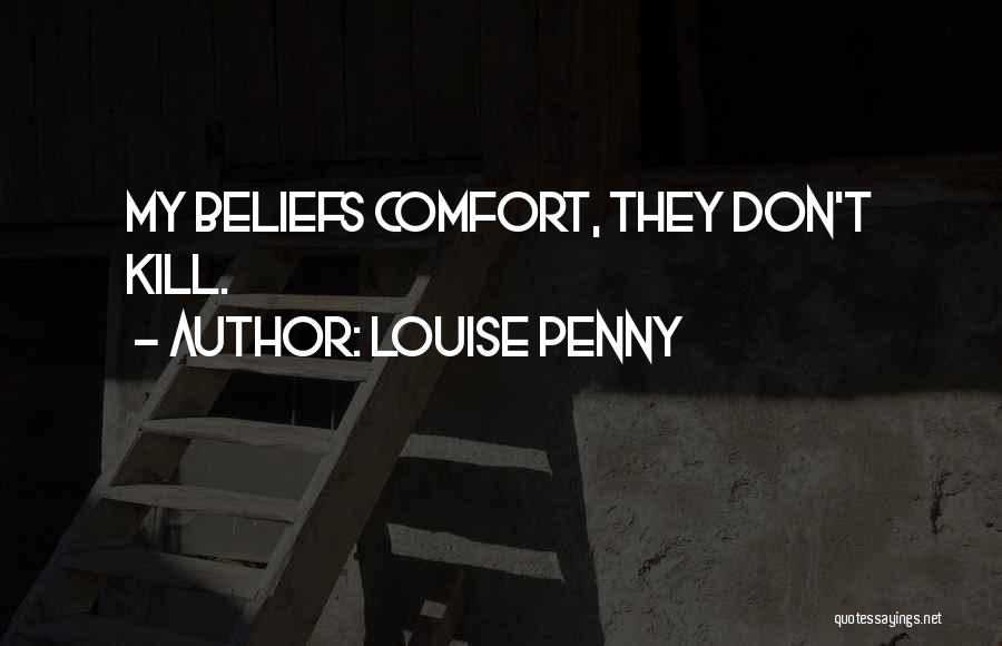 Louise Penny Quotes: My Beliefs Comfort, They Don't Kill.