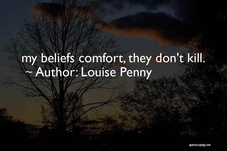 Louise Penny Quotes: My Beliefs Comfort, They Don't Kill.