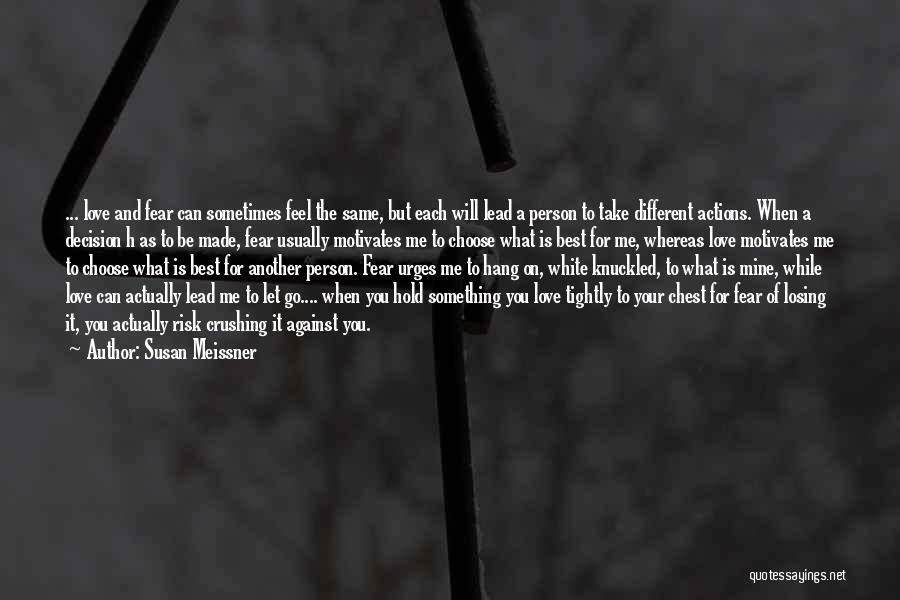 Susan Meissner Quotes: ... Love And Fear Can Sometimes Feel The Same, But Each Will Lead A Person To Take Different Actions. When