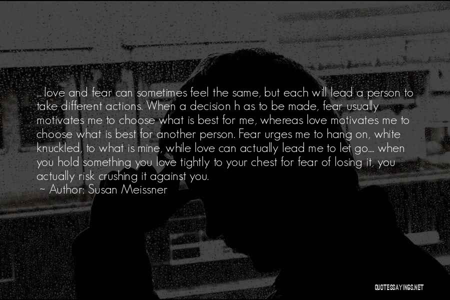 Susan Meissner Quotes: ... Love And Fear Can Sometimes Feel The Same, But Each Will Lead A Person To Take Different Actions. When