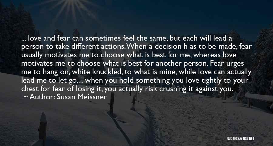 Susan Meissner Quotes: ... Love And Fear Can Sometimes Feel The Same, But Each Will Lead A Person To Take Different Actions. When