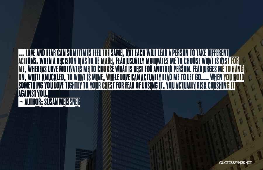 Susan Meissner Quotes: ... Love And Fear Can Sometimes Feel The Same, But Each Will Lead A Person To Take Different Actions. When