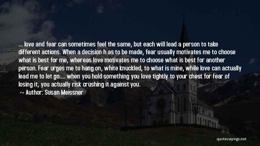 Susan Meissner Quotes: ... Love And Fear Can Sometimes Feel The Same, But Each Will Lead A Person To Take Different Actions. When