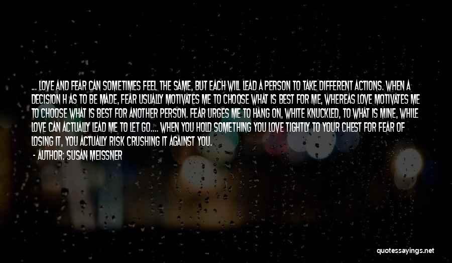 Susan Meissner Quotes: ... Love And Fear Can Sometimes Feel The Same, But Each Will Lead A Person To Take Different Actions. When