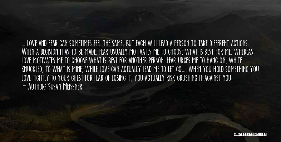 Susan Meissner Quotes: ... Love And Fear Can Sometimes Feel The Same, But Each Will Lead A Person To Take Different Actions. When