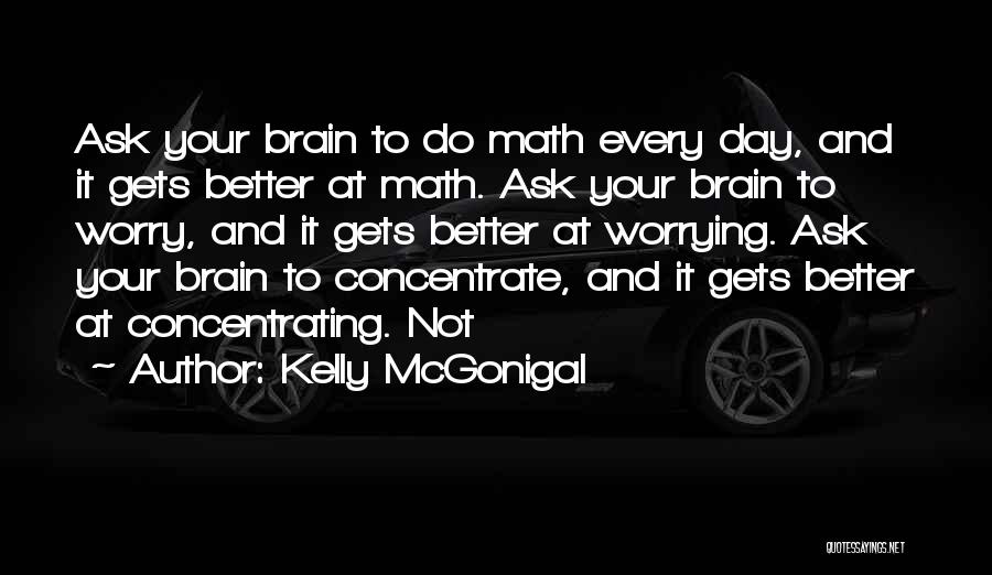 Kelly McGonigal Quotes: Ask Your Brain To Do Math Every Day, And It Gets Better At Math. Ask Your Brain To Worry, And