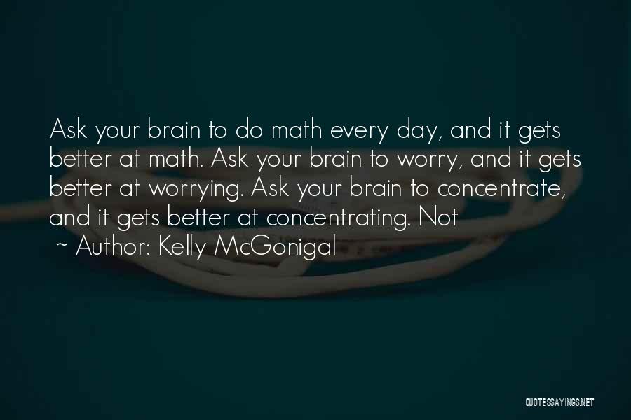 Kelly McGonigal Quotes: Ask Your Brain To Do Math Every Day, And It Gets Better At Math. Ask Your Brain To Worry, And