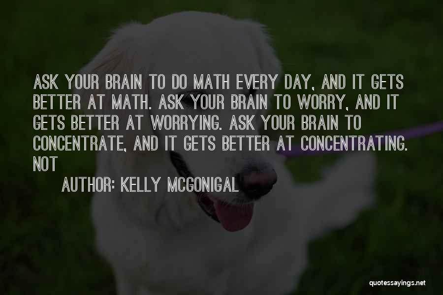 Kelly McGonigal Quotes: Ask Your Brain To Do Math Every Day, And It Gets Better At Math. Ask Your Brain To Worry, And