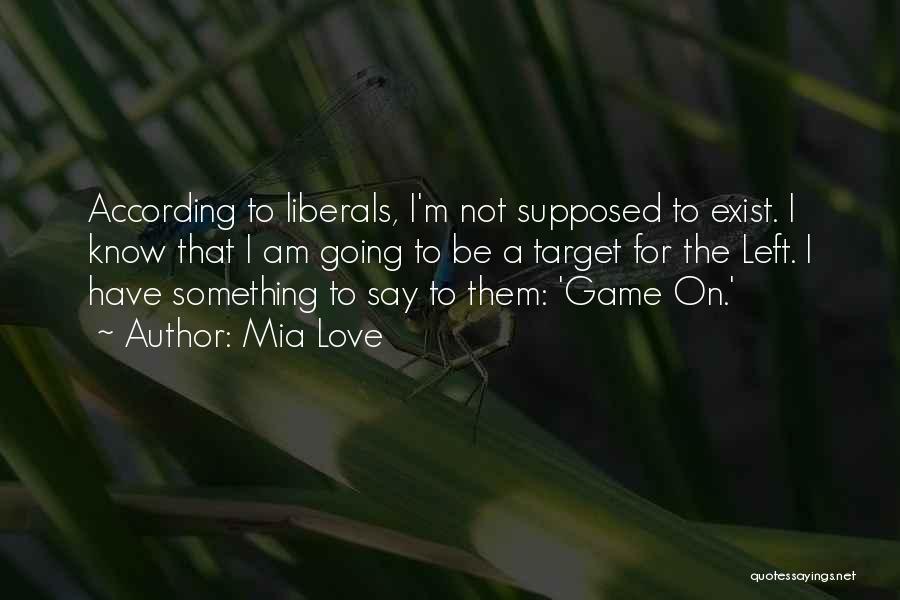 Mia Love Quotes: According To Liberals, I'm Not Supposed To Exist. I Know That I Am Going To Be A Target For The