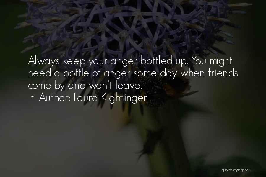 Laura Kightlinger Quotes: Always Keep Your Anger Bottled Up. You Might Need A Bottle Of Anger Some Day When Friends Come By And