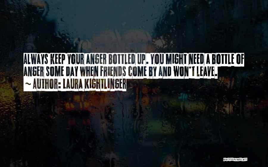 Laura Kightlinger Quotes: Always Keep Your Anger Bottled Up. You Might Need A Bottle Of Anger Some Day When Friends Come By And