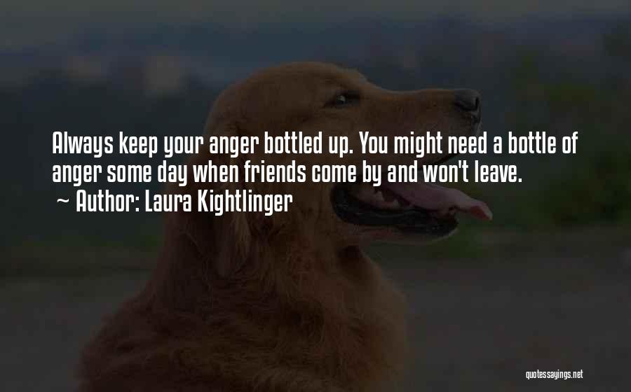 Laura Kightlinger Quotes: Always Keep Your Anger Bottled Up. You Might Need A Bottle Of Anger Some Day When Friends Come By And