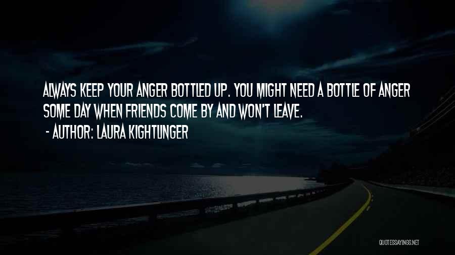 Laura Kightlinger Quotes: Always Keep Your Anger Bottled Up. You Might Need A Bottle Of Anger Some Day When Friends Come By And