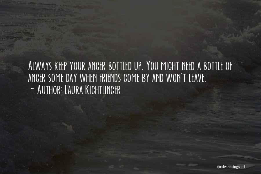 Laura Kightlinger Quotes: Always Keep Your Anger Bottled Up. You Might Need A Bottle Of Anger Some Day When Friends Come By And