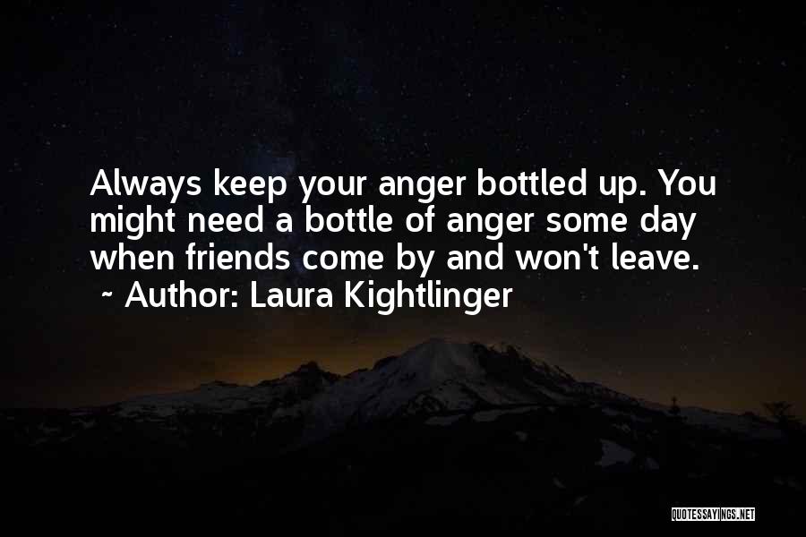 Laura Kightlinger Quotes: Always Keep Your Anger Bottled Up. You Might Need A Bottle Of Anger Some Day When Friends Come By And