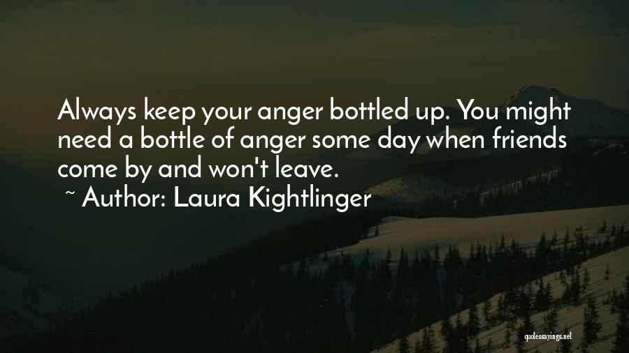 Laura Kightlinger Quotes: Always Keep Your Anger Bottled Up. You Might Need A Bottle Of Anger Some Day When Friends Come By And