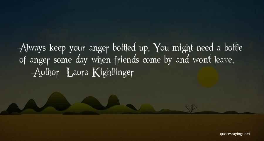 Laura Kightlinger Quotes: Always Keep Your Anger Bottled Up. You Might Need A Bottle Of Anger Some Day When Friends Come By And